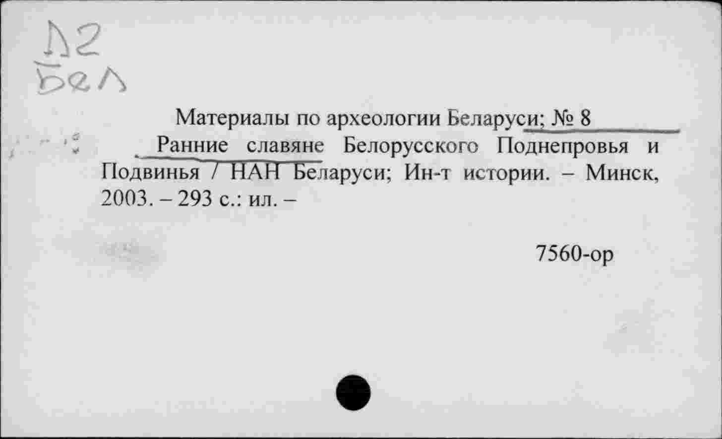 ﻿Материалы по археологии Беларуси; № 8______
Ранние славяне Белорусского Поднепровья и Подвинья / НАН Беларуси; Ин-т истории. - Минск, 2003.-293 с.: ил.-
7560-ор